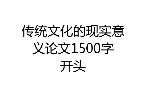 传统文化的现实意义论文1500字开头