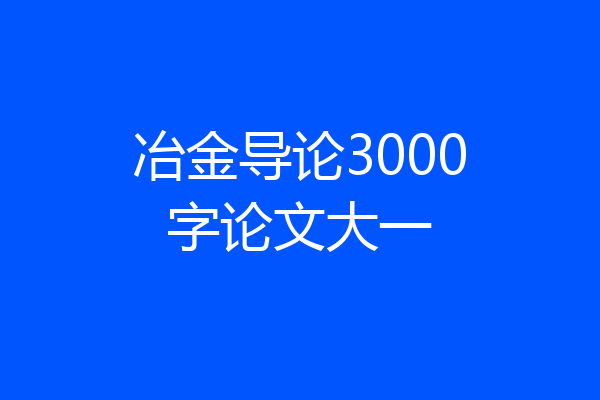 冶金导论3000字论文大一