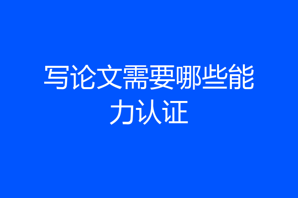 写论文需要哪些能力认证