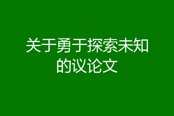 关于勇于探索未知的议论文