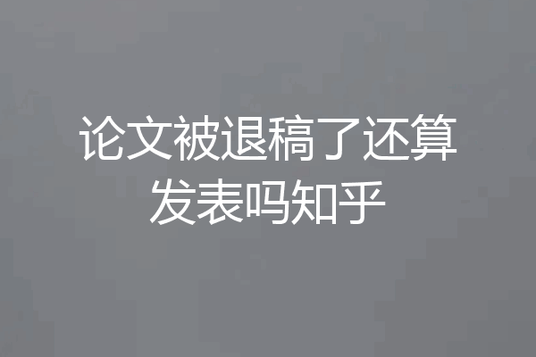 论文被退稿了还算发表吗知乎