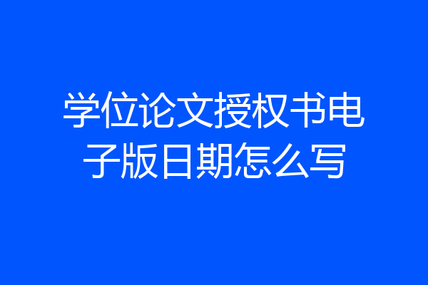 学位论文授权书电子版日期怎么写