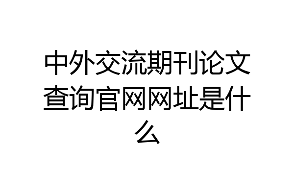中外交流期刊论文查询官网网址是什么