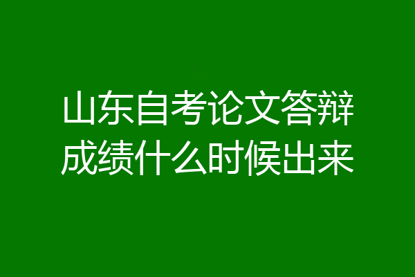 山东自考论文答辩成绩什么时候出来
