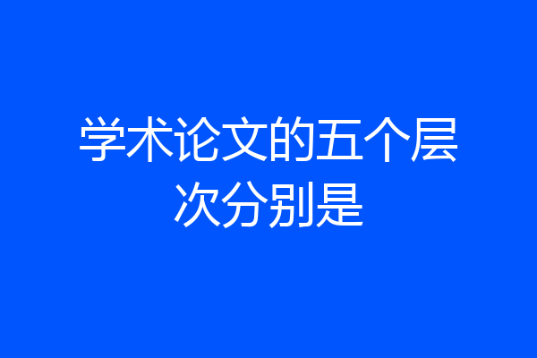 学术论文的五个层次分别是