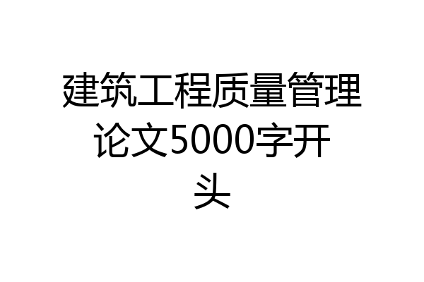 建筑工程质量管理论文5000字开头