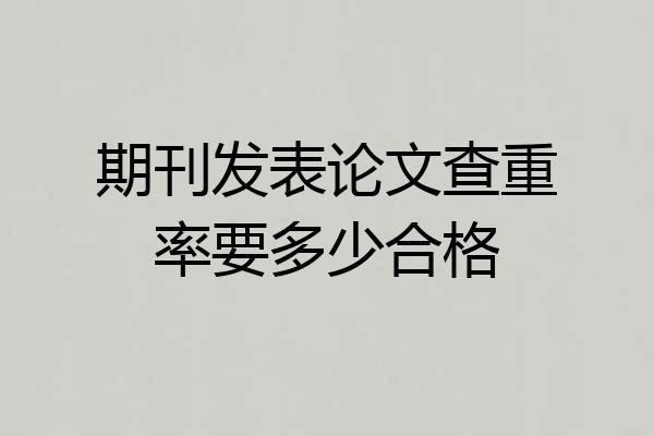期刊发表论文查重率要多少合格