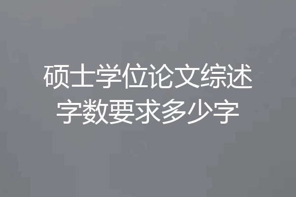 硕士学位论文综述字数要求多少字