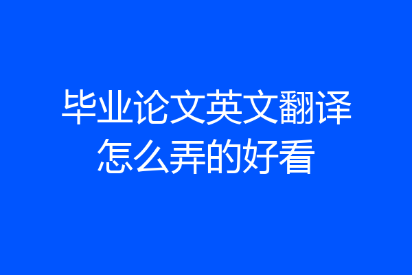 毕业论文英文翻译怎么弄的好看