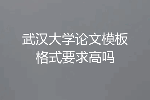 武汉大学论文模板格式要求高吗