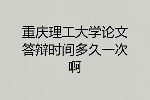 重庆理工大学论文答辩时间多久一次啊