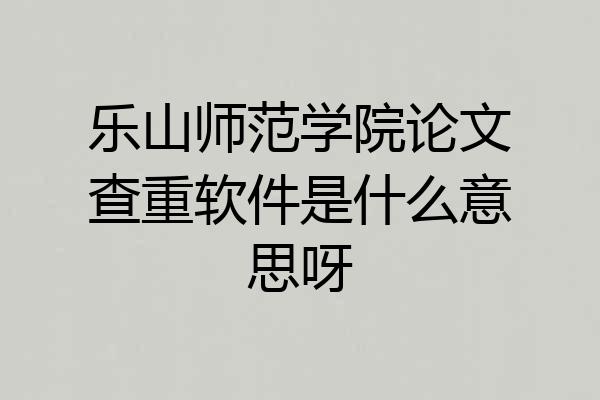 乐山师范学院论文查重软件是什么意思呀