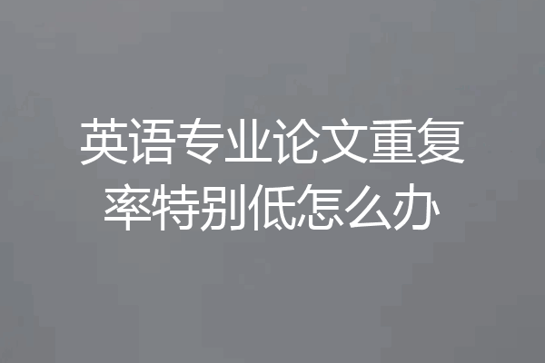 英语专业论文重复率特别低怎么办
