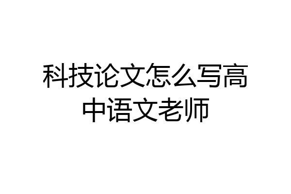科技论文怎么写高中语文老师