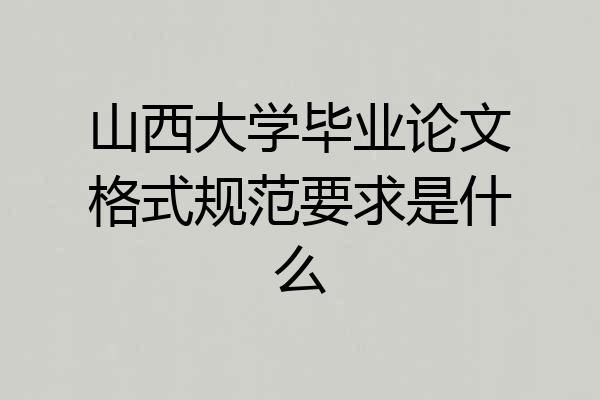 山西大学毕业论文格式规范要求是什么