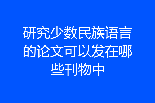 研究少数民族语言的论文可以发在哪些刊物中