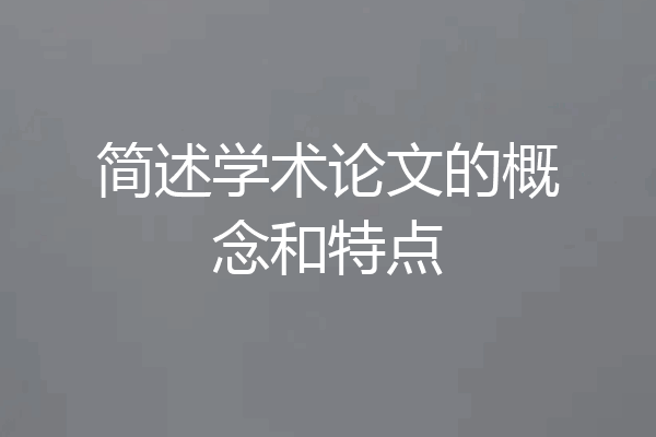 简述学术论文的概念和特点