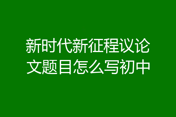 新时代新征程议论文题目怎么写初中