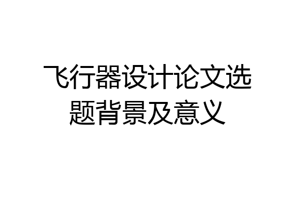 飞行器设计论文选题背景及意义