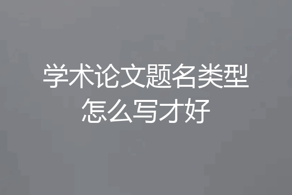 学术论文题名类型怎么写才好