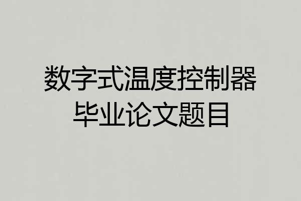 数字式温度控制器毕业论文题目