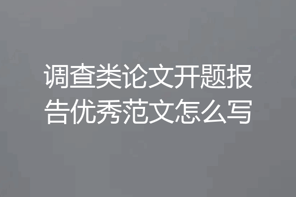 调查类论文开题报告优秀范文怎么写