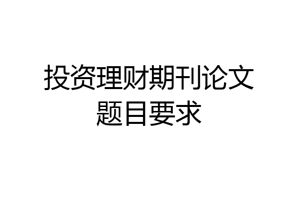 投资理财期刊论文题目要求