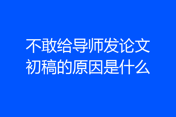不敢给导师发论文初稿的原因是什么