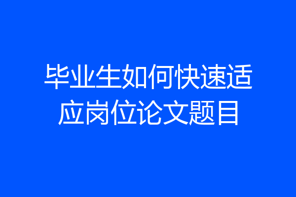 毕业生如何快速适应岗位论文题目