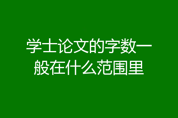 学士论文的字数一般在什么范围里