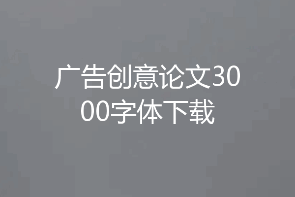 广告创意论文3000字体下载