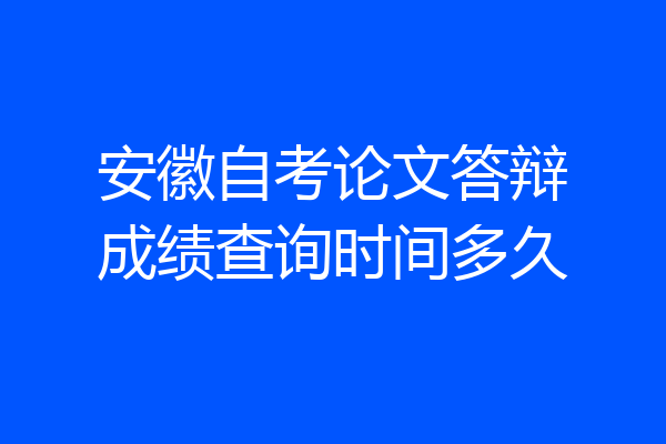 安徽自考论文答辩成绩查询时间多久