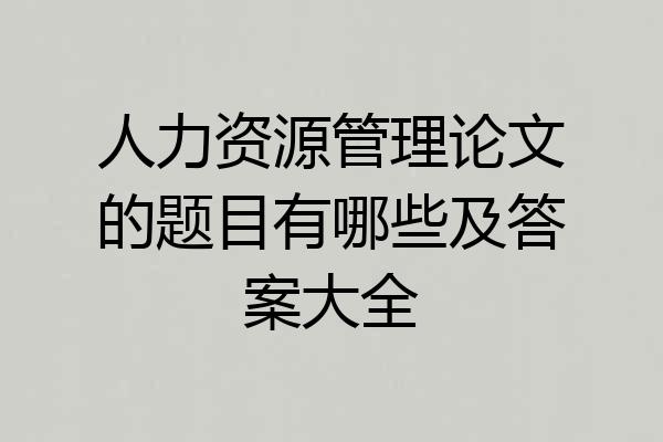 人力资源管理论文的题目有哪些及答案大全