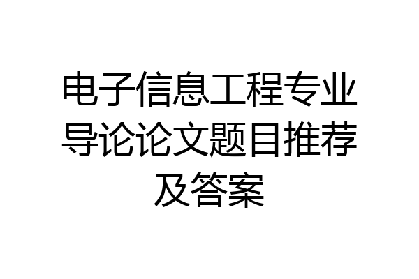 电子信息工程专业导论论文题目推荐及答案