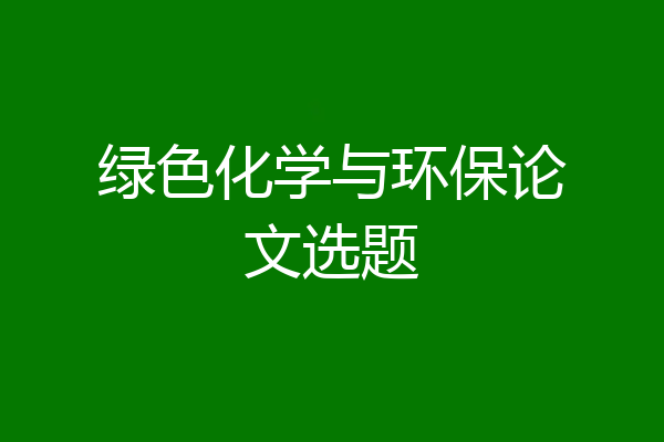 绿色化学与环保论文选题