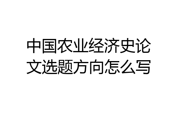 中国农业经济史论文选题方向怎么写
