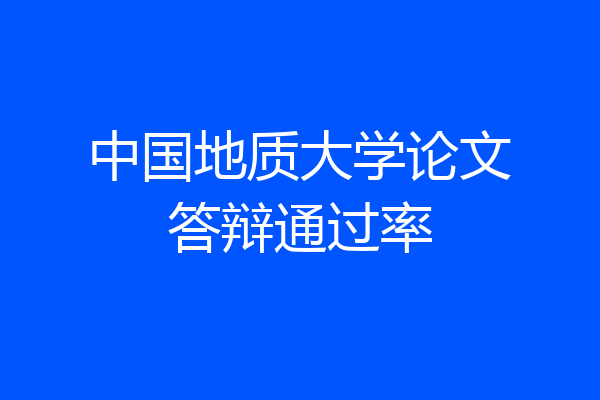 中国地质大学论文答辩通过率