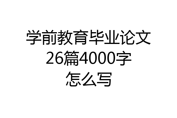学前教育毕业论文26篇4000字怎么写