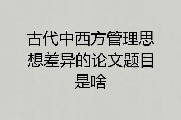 古代中西方管理思想差异的论文题目是啥