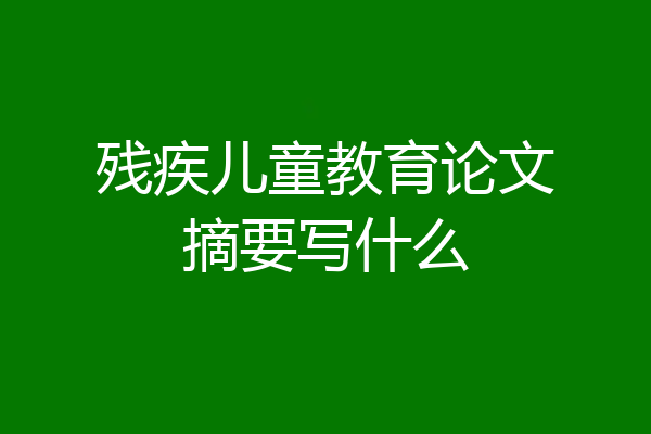 残疾儿童教育论文摘要写什么
