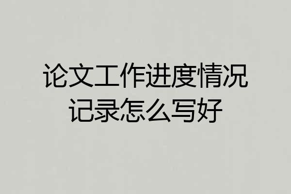 论文工作进度情况记录怎么写好