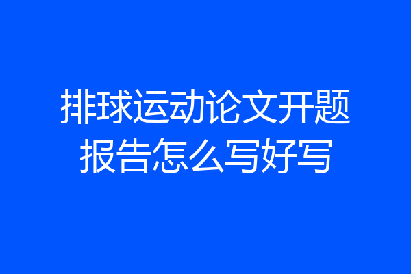 排球运动论文开题报告怎么写好写
