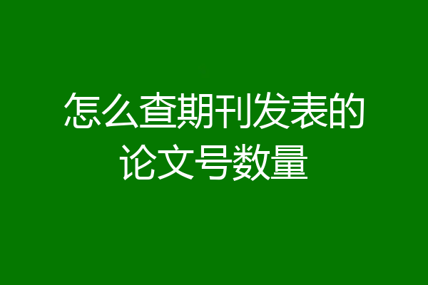 怎么查期刊发表的论文号数量