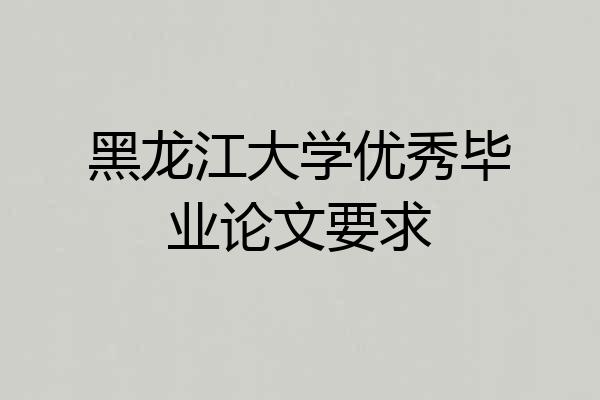 黑龙江大学优秀毕业论文要求