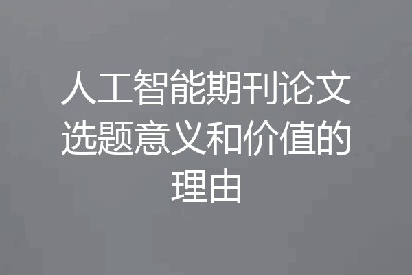 人工智能期刊论文选题意义和价值的理由