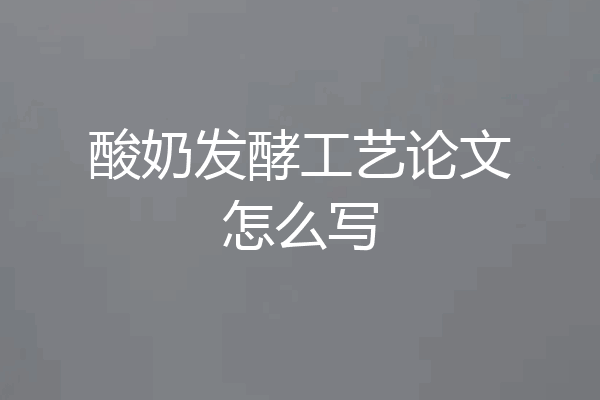 酸奶发酵工艺论文怎么写