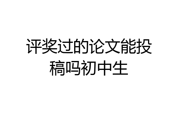 评奖过的论文能投稿吗初中生