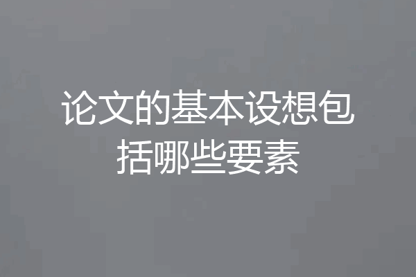 论文的基本设想包括哪些要素