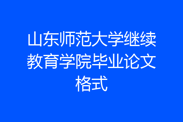 山东师范大学继续教育学院毕业论文格式
