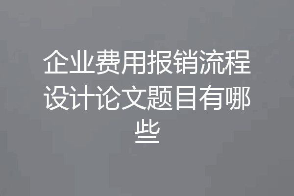 企业费用报销流程设计论文题目有哪些
